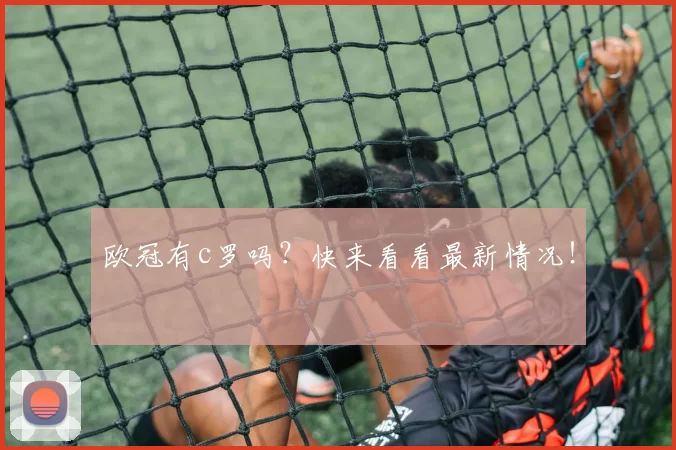 欧冠有c罗吗？快来看看最新情况！